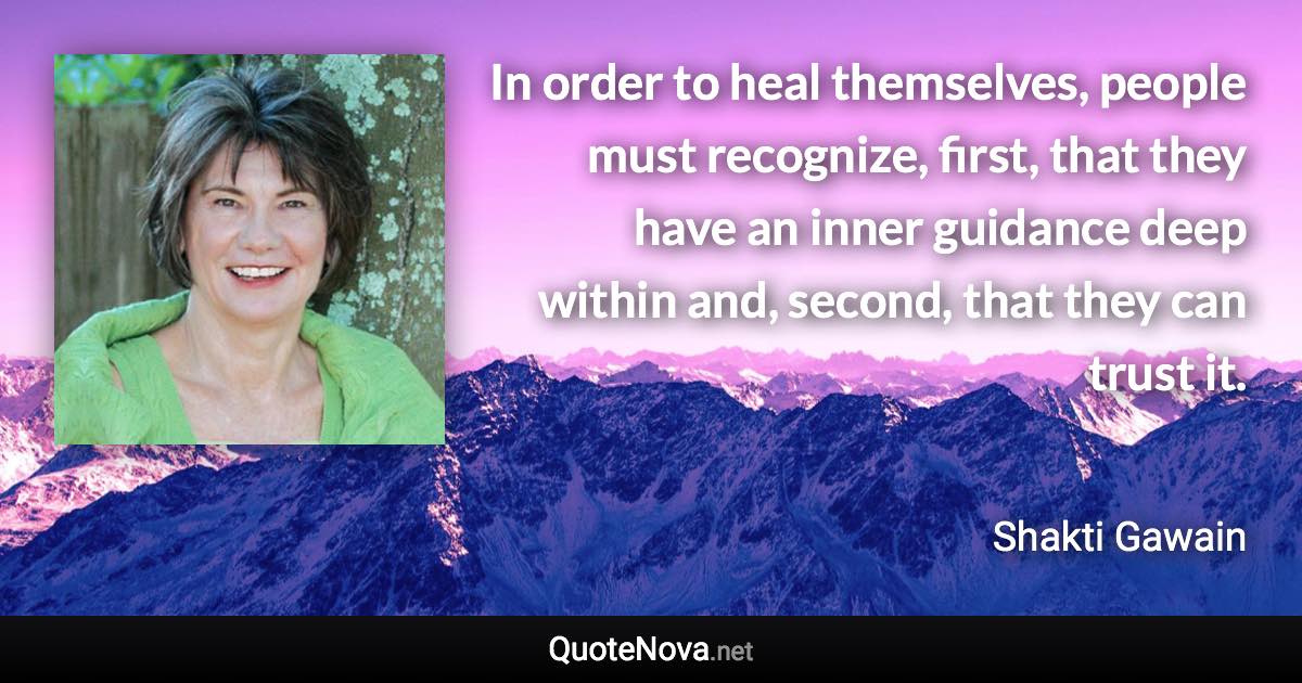 In order to heal themselves, people must recognize, first, that they have an inner guidance deep within and, second, that they can trust it. - Shakti Gawain quote