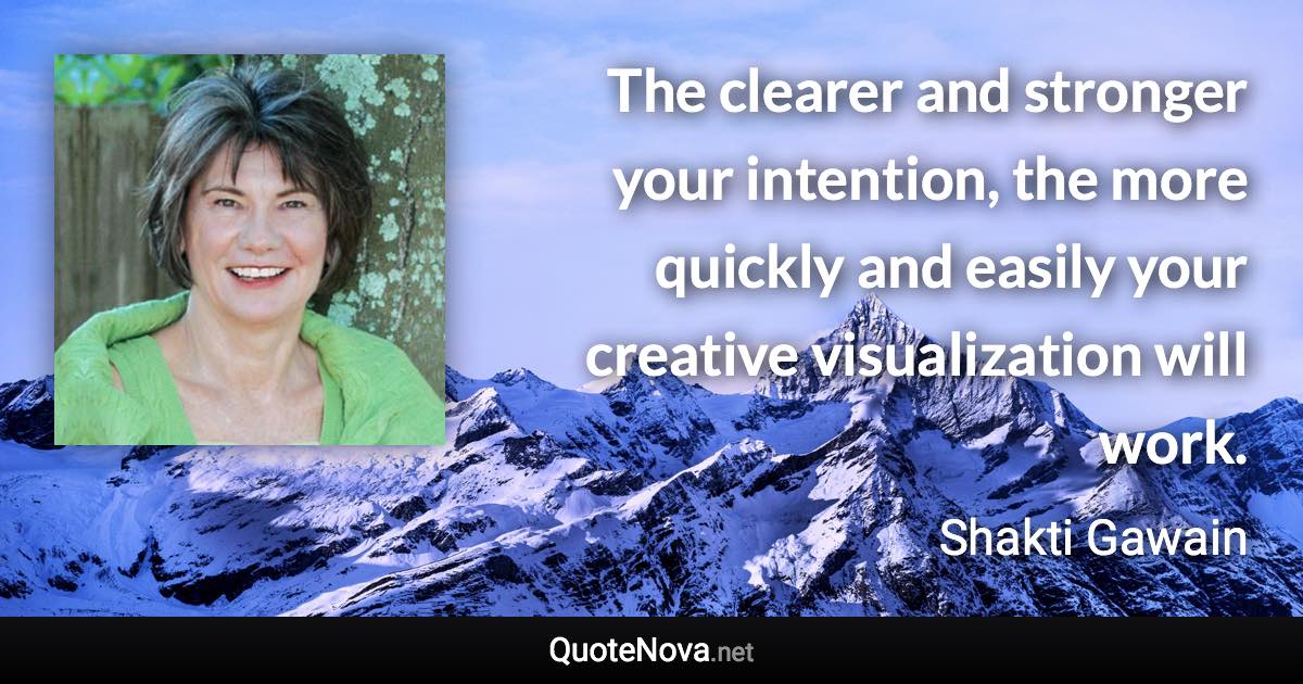 The clearer and stronger your intention, the more quickly and easily your creative visualization will work. - Shakti Gawain quote