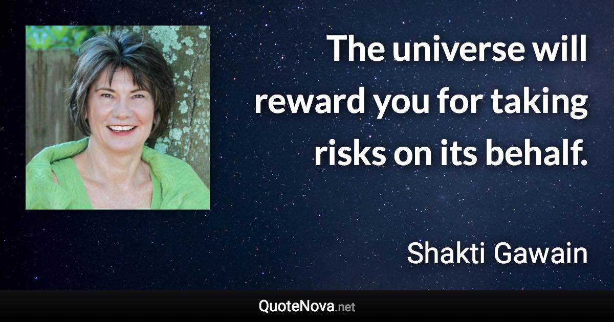 The universe will reward you for taking risks on its behalf. - Shakti Gawain quote