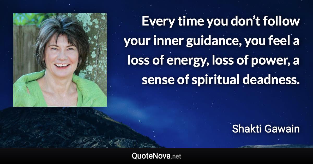 Every time you don’t follow your inner guidance, you feel a loss of energy, loss of power, a sense of spiritual deadness. - Shakti Gawain quote