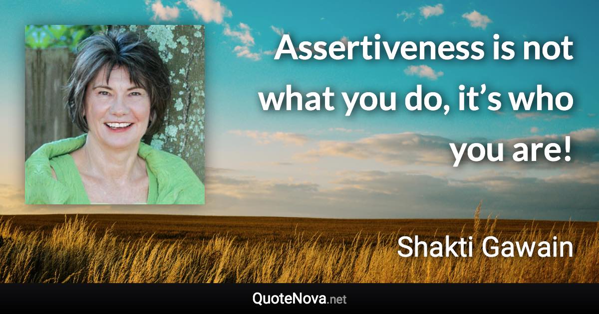 Assertiveness is not what you do, it’s who you are! - Shakti Gawain quote