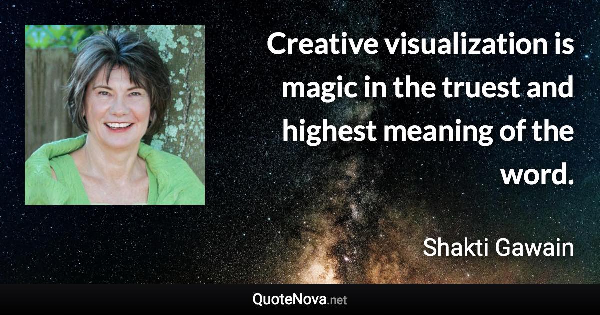 Creative visualization is magic in the truest and highest meaning of the word. - Shakti Gawain quote