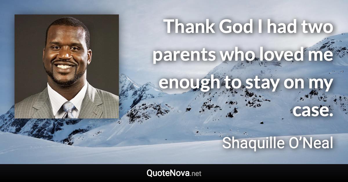 Thank God I had two parents who loved me enough to stay on my case. - Shaquille O’Neal quote