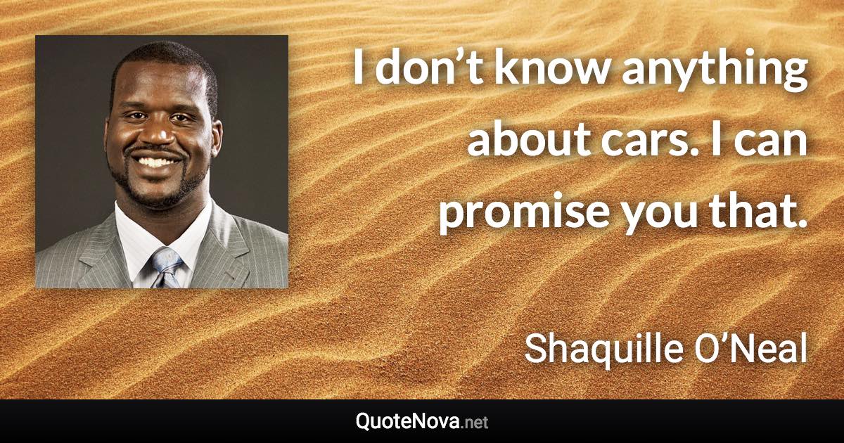 I don’t know anything about cars. I can promise you that. - Shaquille O’Neal quote