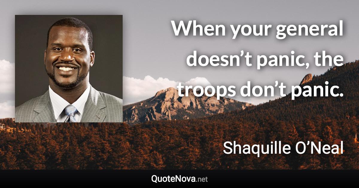 When your general doesn’t panic, the troops don’t panic. - Shaquille O’Neal quote