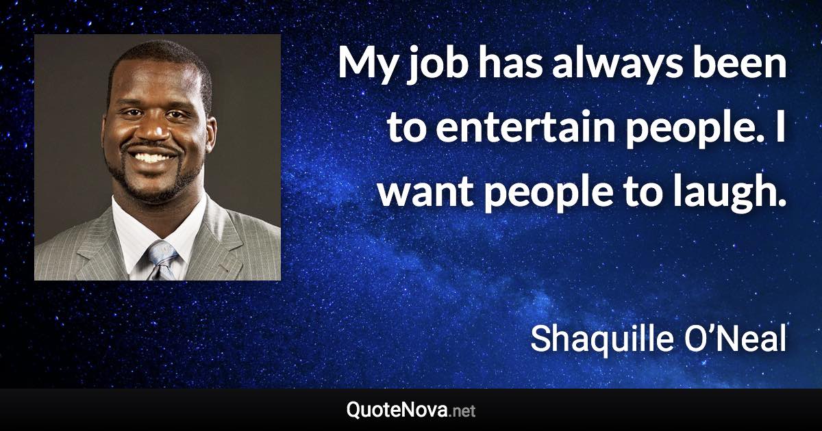 My job has always been to entertain people. I want people to laugh. - Shaquille O’Neal quote