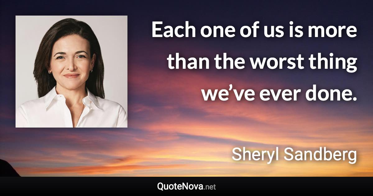 Each one of us is more than the worst thing we’ve ever done. - Sheryl Sandberg quote