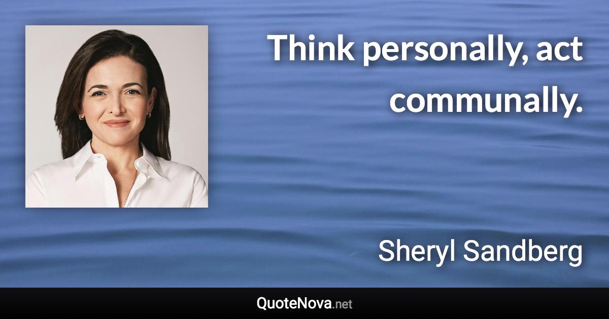 Think personally, act communally. - Sheryl Sandberg quote