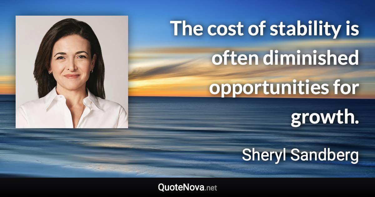 The cost of stability is often diminished opportunities for growth. - Sheryl Sandberg quote