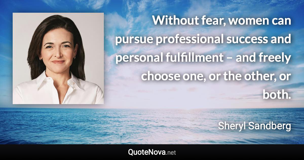 Without fear, women can pursue professional success and personal fulfillment – and freely choose one, or the other, or both. - Sheryl Sandberg quote