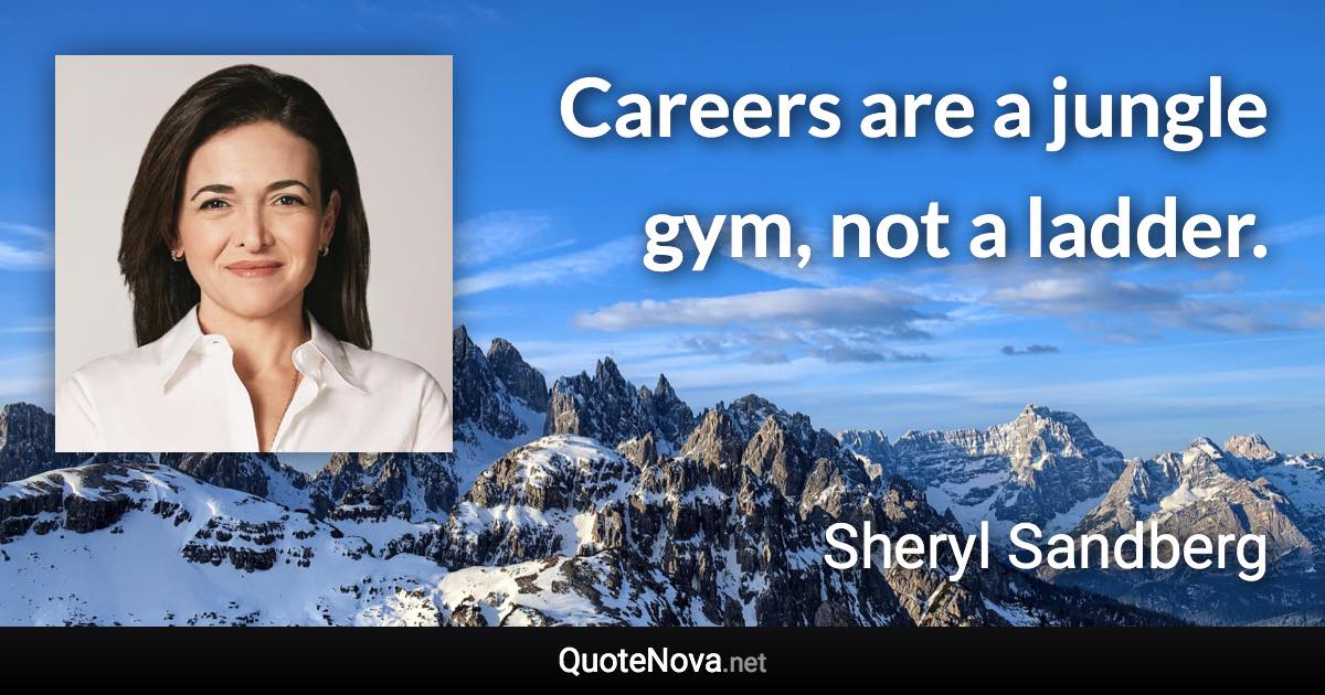 Careers are a jungle gym, not a ladder. - Sheryl Sandberg quote