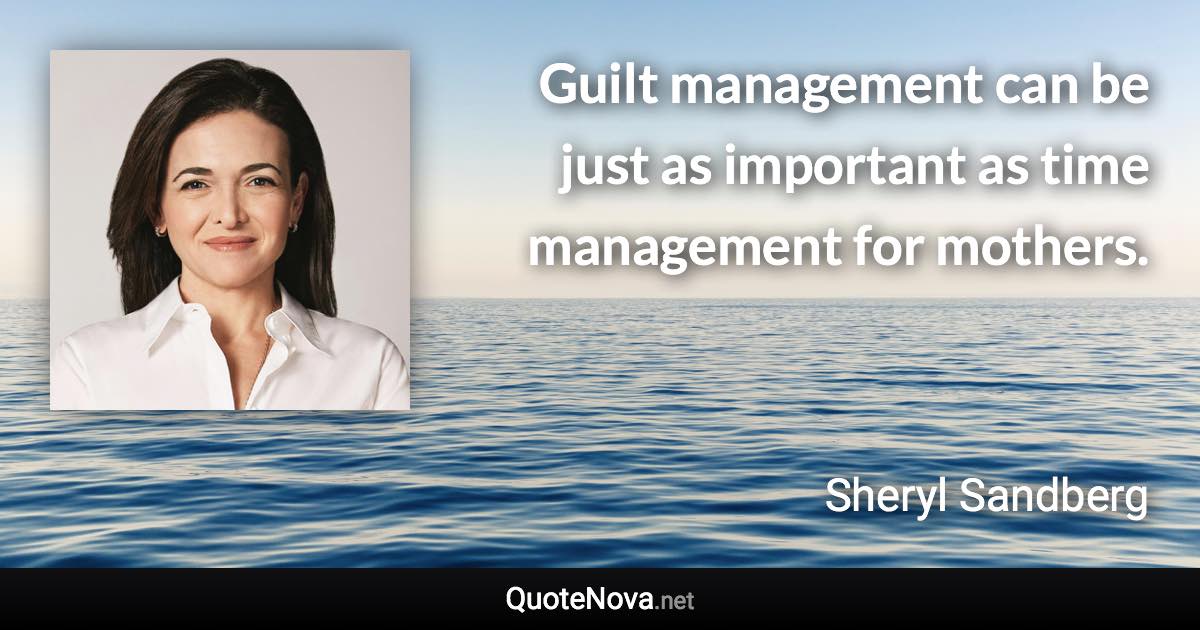 Guilt management can be just as important as time management for mothers. - Sheryl Sandberg quote