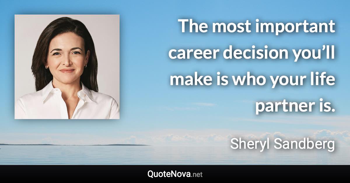 The most important career decision you’ll make is who your life partner is. - Sheryl Sandberg quote