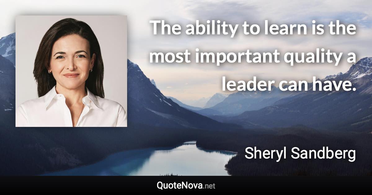 The ability to learn is the most important quality a leader can have. - Sheryl Sandberg quote