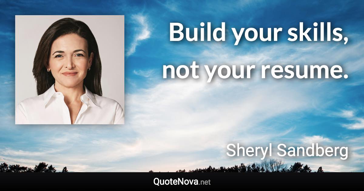 Build your skills, not your resume. - Sheryl Sandberg quote