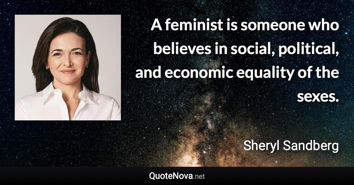 A feminist is someone who believes in social, political, and economic equality of the sexes. - Sheryl Sandberg quote