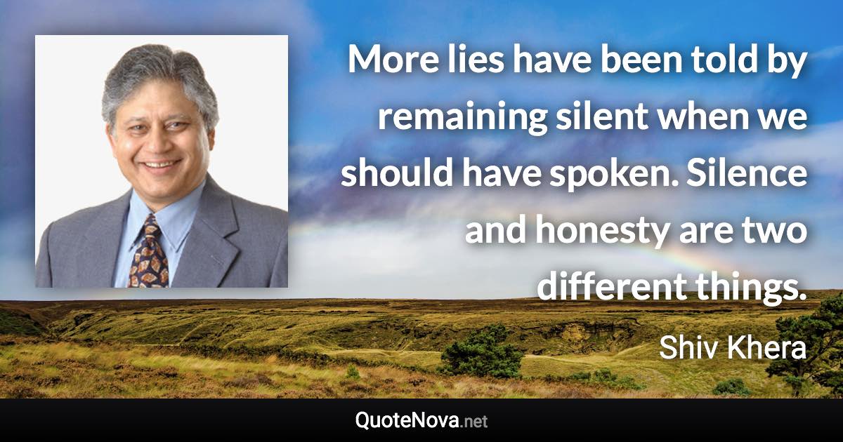 More lies have been told by remaining silent when we should have spoken. Silence and honesty are two different things. - Shiv Khera quote