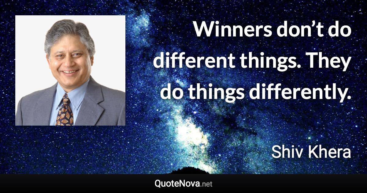 Winners don’t do different things. They do things differently. - Shiv Khera quote