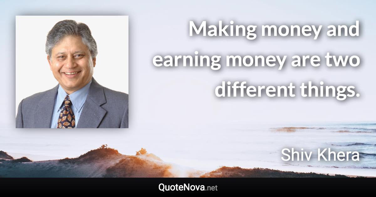 Making money and earning money are two different things. - Shiv Khera quote