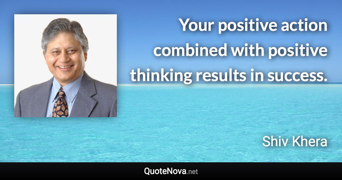 Your positive action combined with positive thinking results in success. - Shiv Khera quote