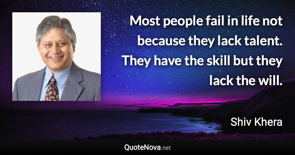 Most people fail in life not because they lack talent. They have the skill but they lack the will. - Shiv Khera quote