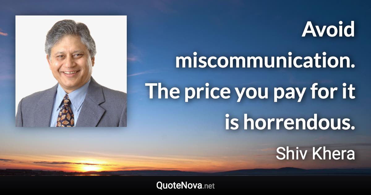 Avoid miscommunication. The price you pay for it is horrendous. - Shiv Khera quote