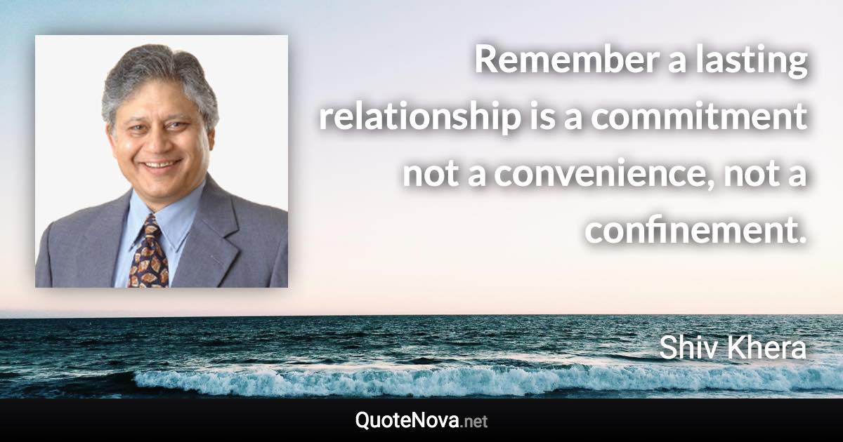 Remember a lasting relationship is a commitment not a convenience, not a confinement. - Shiv Khera quote