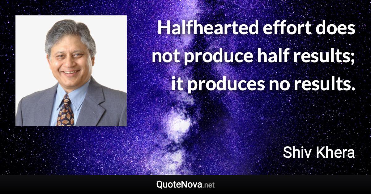 Halfhearted effort does not produce half results; it produces no results. - Shiv Khera quote