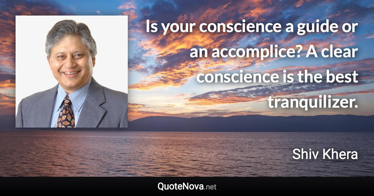 Is your conscience a guide or an accomplice? A clear conscience is the best tranquilizer. - Shiv Khera quote