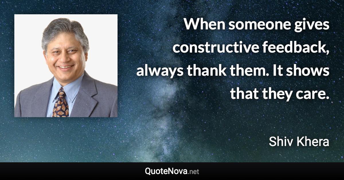 When someone gives constructive feedback, always thank them. It shows that they care. - Shiv Khera quote