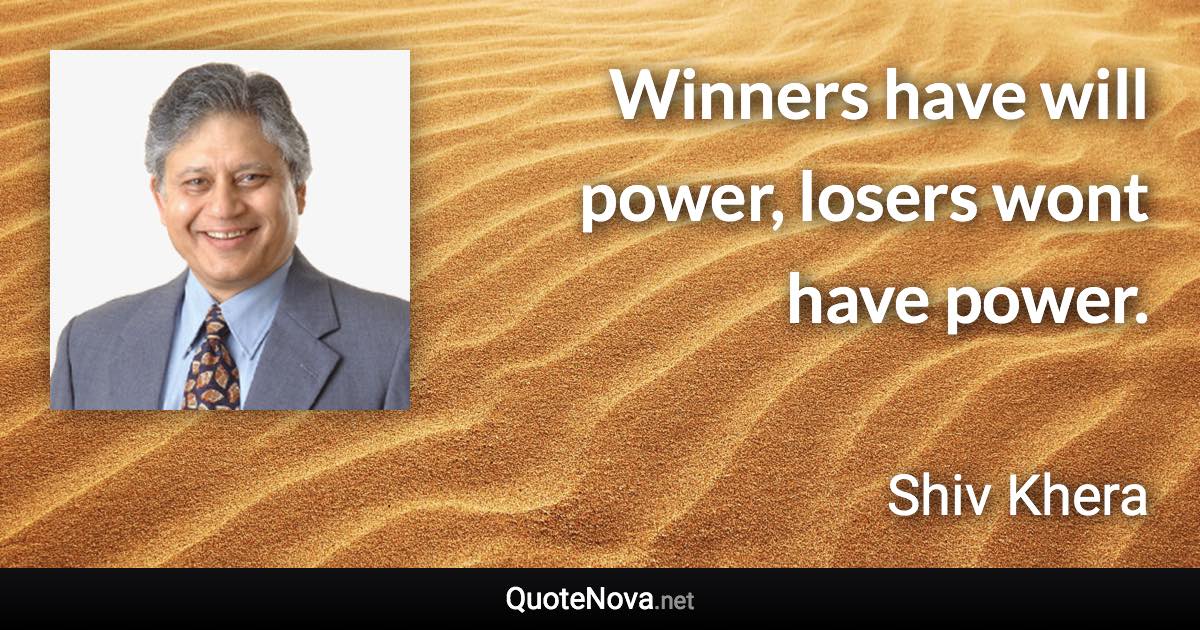 Winners have will power, losers wont have power. - Shiv Khera quote