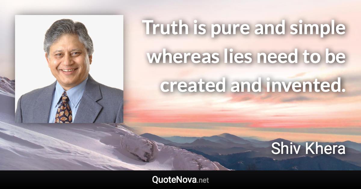 Truth is pure and simple whereas lies need to be created and invented. - Shiv Khera quote