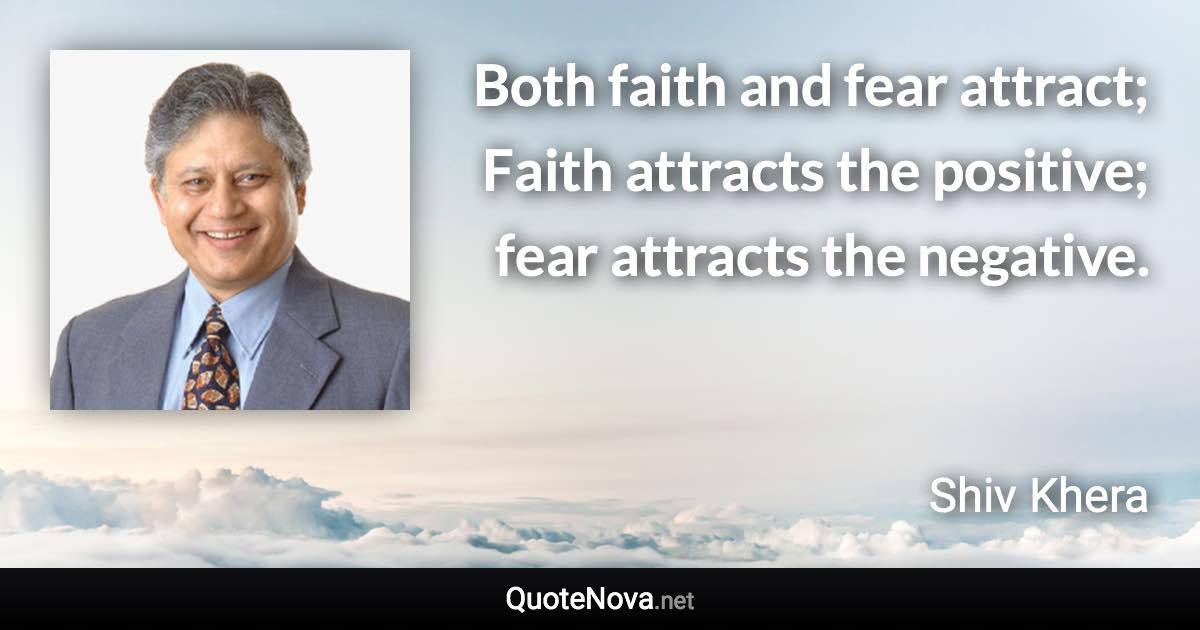 Both faith and fear attract; Faith attracts the positive; fear attracts the negative. - Shiv Khera quote