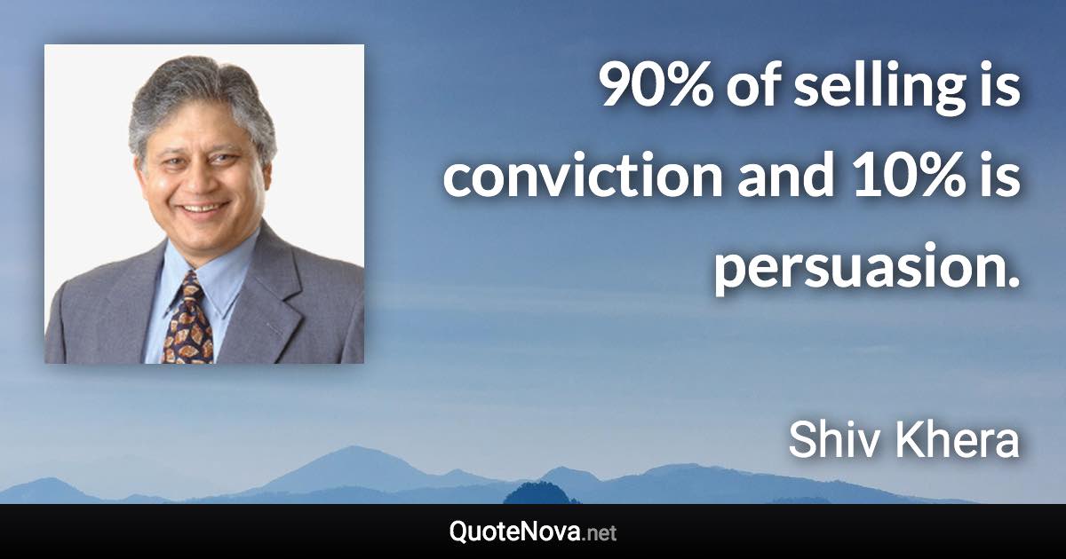 90% of selling is conviction and 10% is persuasion. - Shiv Khera quote