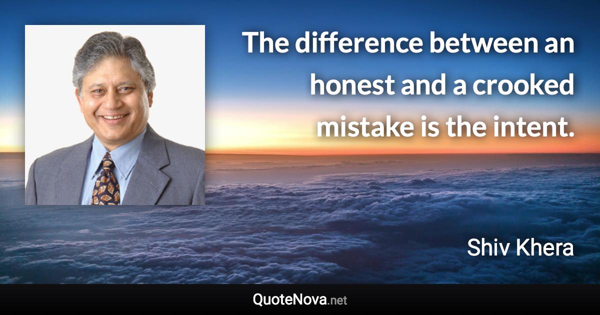 The difference between an honest and a crooked mistake is the intent. - Shiv Khera quote