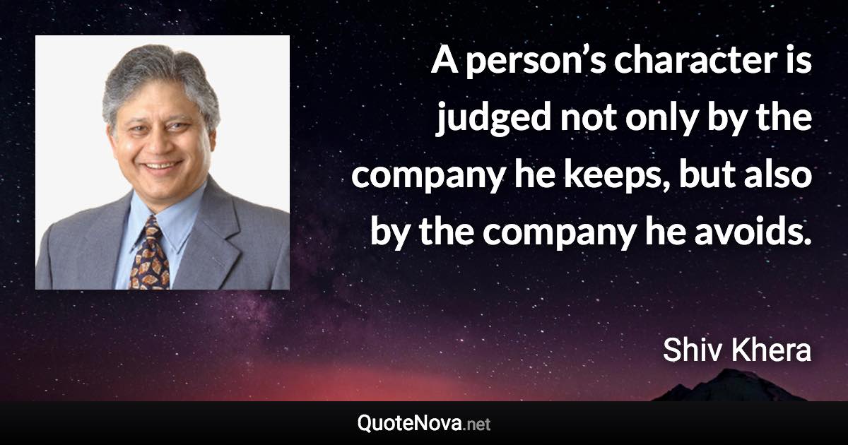 A person’s character is judged not only by the company he keeps, but also by the company he avoids. - Shiv Khera quote
