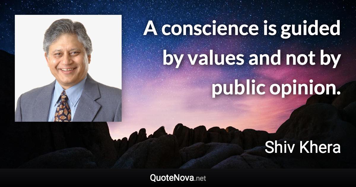 A conscience is guided by values and not by public opinion. - Shiv Khera quote