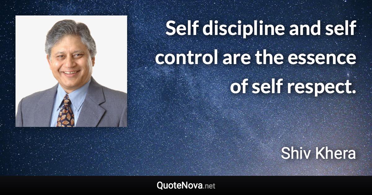 Self discipline and self control are the essence of self respect. - Shiv Khera quote