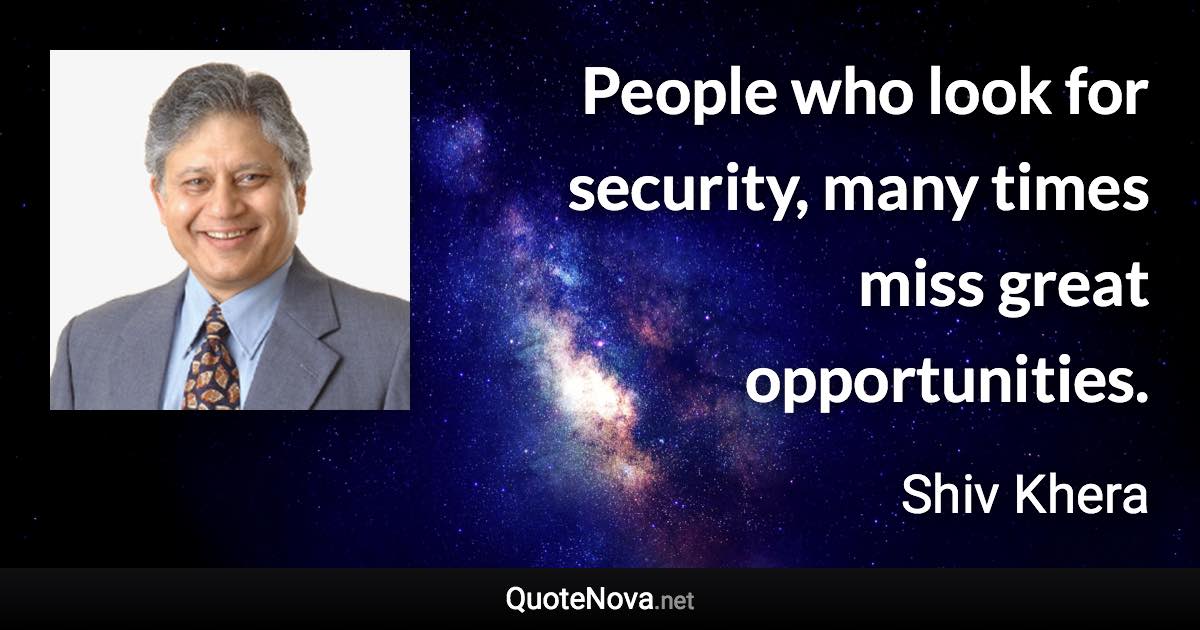 People who look for security, many times miss great opportunities. - Shiv Khera quote