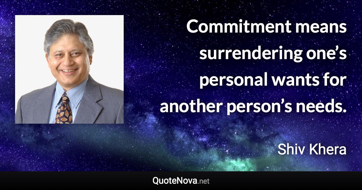 Commitment means surrendering one’s personal wants for another person’s needs. - Shiv Khera quote