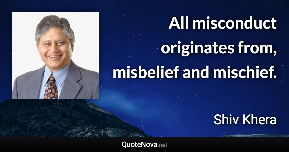 All misconduct originates from, misbelief and mischief. - Shiv Khera quote