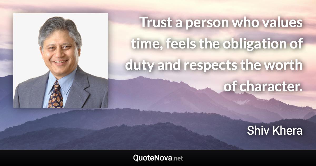 Trust a person who values time, feels the obligation of duty and respects the worth of character. - Shiv Khera quote