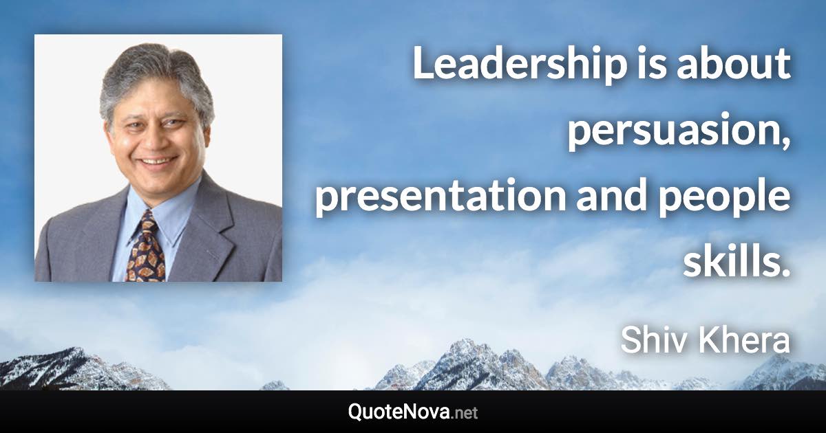 Leadership is about persuasion, presentation and people skills. - Shiv Khera quote