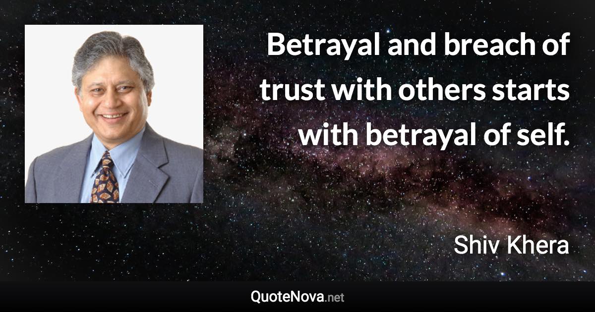 Betrayal and breach of trust with others starts with betrayal of self. - Shiv Khera quote