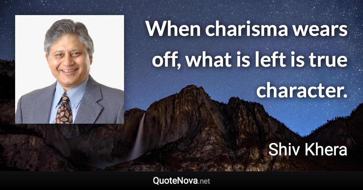 When charisma wears off, what is left is true character. - Shiv Khera quote