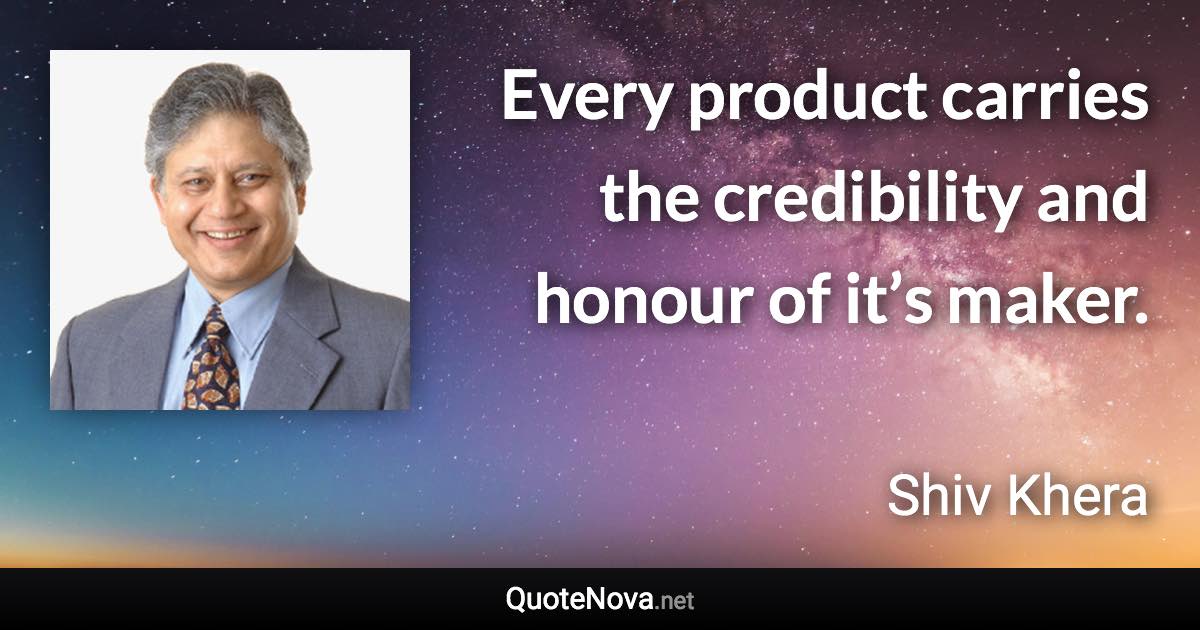 Every product carries the credibility and honour of it’s maker. - Shiv Khera quote