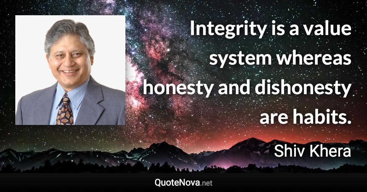 Integrity is a value system whereas honesty and dishonesty are habits. - Shiv Khera quote