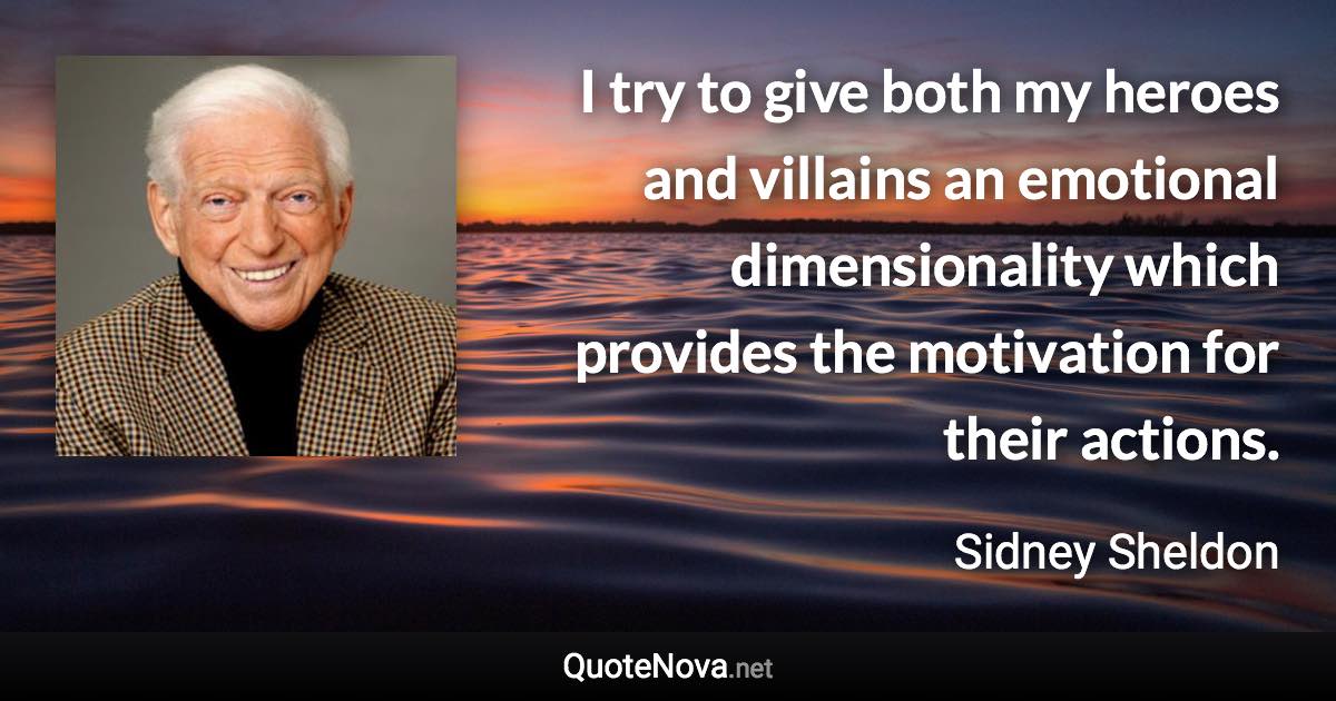 I try to give both my heroes and villains an emotional dimensionality which provides the motivation for their actions. - Sidney Sheldon quote