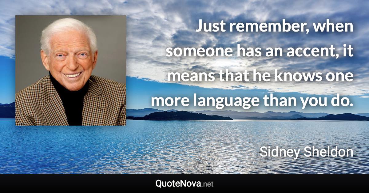 Just remember, when someone has an accent, it means that he knows one more language than you do. - Sidney Sheldon quote