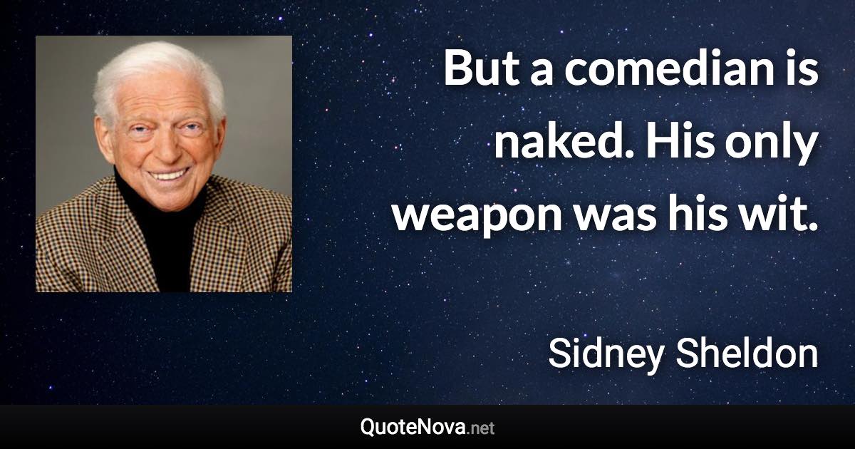 But a comedian is naked. His only weapon was his wit. - Sidney Sheldon quote